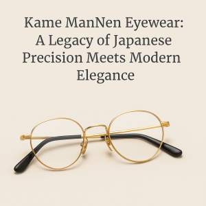 Kame ManNen Eyewear: A Legacy of Japanese Precision Meets Modern Elegance
